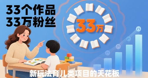 33个作品33W粉丝，育儿类项目的天花板，小白可操作|云雀资源分享