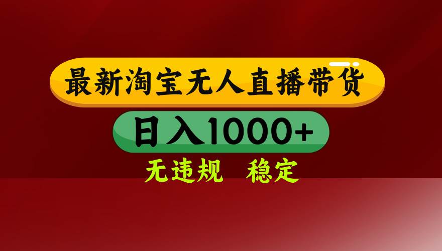 淘宝无人直播带货【最新】，日入1000+，无违规无封号，操作简单，长期…|云雀资源分享