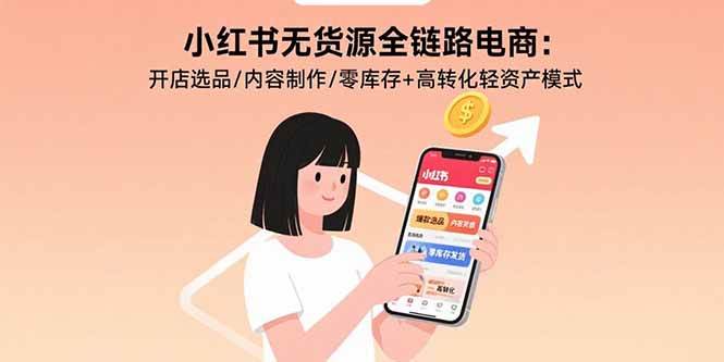 小红书无货源全链路电商：开店选品/内容制作/零库存+高转化轻资产模式|云雀资源分享