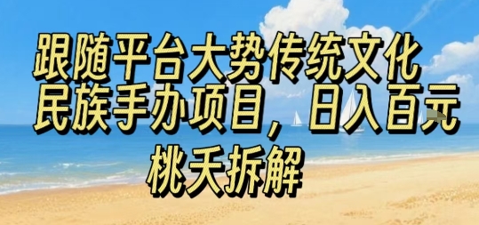 跟随平台大势传统文化民族手办项目，操作非常简单，日入1张|云雀资源分享