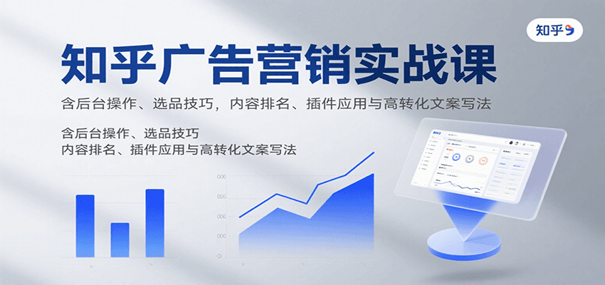 知乎广告营销实战课，含后台操作、选品技巧，内容排名、插件应用与高转化文案写法|云雀资源分享