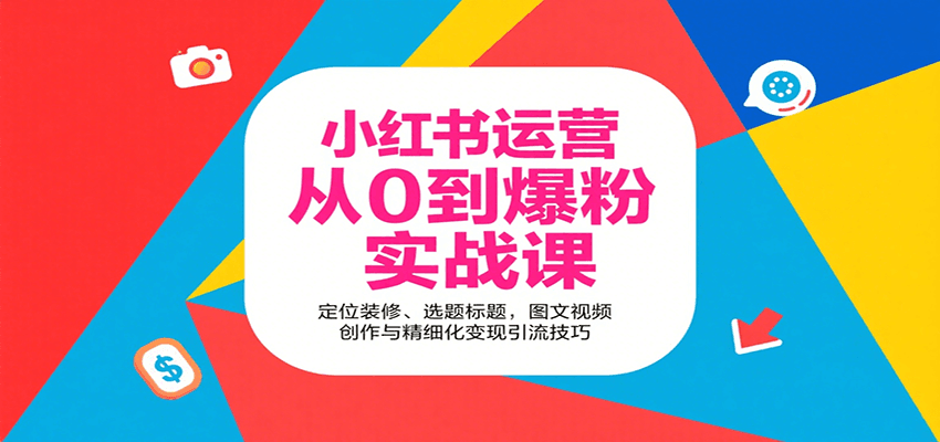 小红书运营从0到爆粉实战课：定位装修、选题标题，图文视频创作与精细化变现引流技巧|云雀资源分享