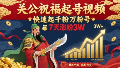 关公祝福起号视频，快速起千粉万粉号，7天涨粉3W|云雀资源分享