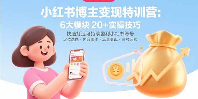 小红书博主变现特训营：6大模块20+实操技巧 快速打造可持续盈利小红书账号|云雀资源分享