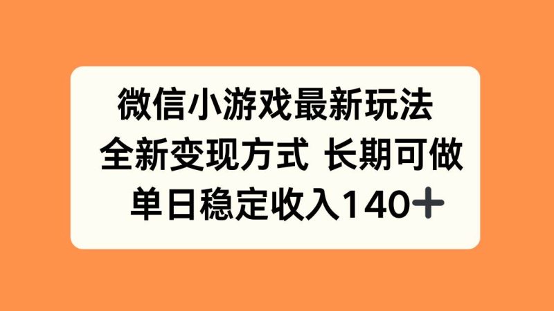 微信小游戏最新玩法，全新变现方式，单日稳定收入140+|云雀资源分享
