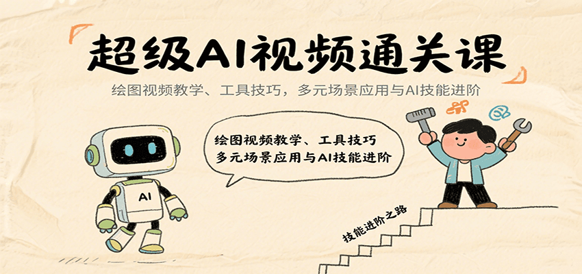 超级AI视频通关课：绘图视频教学、工具技巧，多元场景应用与AI技能进阶|云雀资源分享