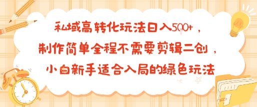 私域高转化玩法日入多张+，制作简单全程不需要剪辑二创，小白新手适合入局的绿色玩法|云雀资源分享