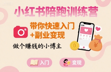 小红书陪跑训练营，带你快速入门+副业变现，做个賺钱的小博主|云雀资源分享