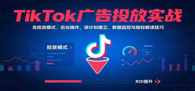TikTok广告投放实战,含投放模式、后台操作,讲计划建立、数据监控与指标解读技巧|云雀资源分享