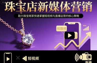 珠宝店新媒体营销，助力珠宝商家快速掌握短视频与直播运营的核心策略|云雀资源分享