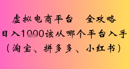 虚拟电商平台全攻略日入多张该从哪个平台入手|云雀资源分享