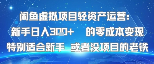 闲鱼虚拟项目轻资产运营：新手日入3张+ 的零成本变现特别适合新手或者没项目的老铁|云雀资源分享