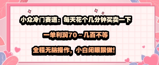 小众冷门赛道：每天花个几分钟买卖一下，一单利润70～几张不等，全程无脑操作，小白闭眼跟做|云雀资源分享
