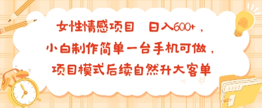 女性情感项目 小白制作简单一台手机可做 项目模式后续自然升大客单 日入6张|云雀资源分享