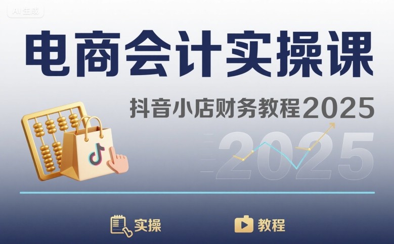 电商会计实操课-抖音小店财务教程2025|云雀资源分享