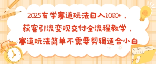 2025玄学赛道玩法日入多张，获客引流变现交付全流程教学，赛道玩法简单不需要剪辑适合小白|云雀资源分享
