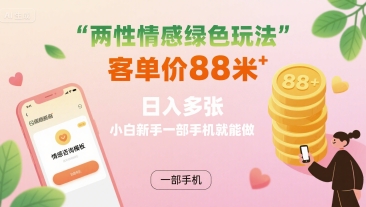 两性情感绿色玩法，客单价88米 日入多张，小白新手一部手机就能做|云雀资源分享