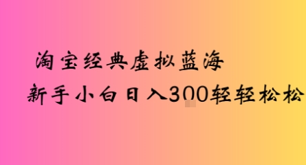 淘宝经典虚拟蓝海新手小白日入3张轻轻松松|云雀资源分享