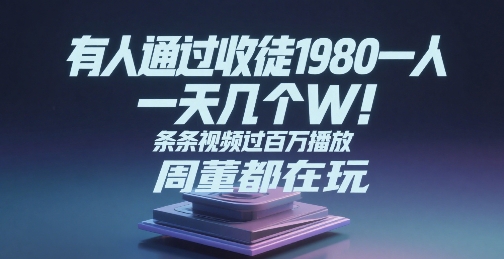 有人通过收徒1980一人，一天几个W，条条视频过百万播放，周董都在玩|云雀资源分享