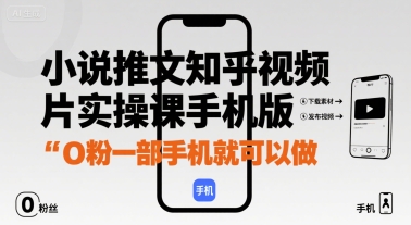 小说推文知乎视频图片实操课手机版，0粉一部手机就可以做|云雀资源分享