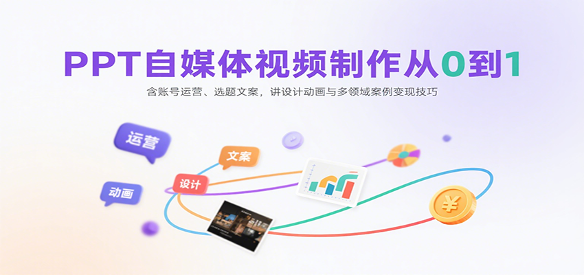 PPT自媒体视频制作从0到1:含账号运营、选题文案,讲设计动画与多领域案例变现技巧|云雀资源分享