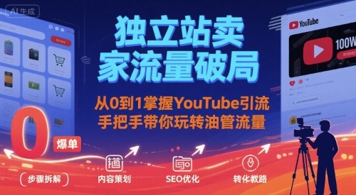 独立站卖家流量破局：从0到1掌握YouTube引流，手把手带你玩转油管流量|云雀资源分享