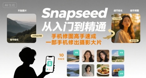 Snapseed从入门到精通，手机修图高手速成，一部手机就能修出摄影大片|云雀资源分享