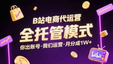 B站电商代运营，全托管模式，你出账号，我们来运营，每月分成1W+【揭秘】|云雀资源分享