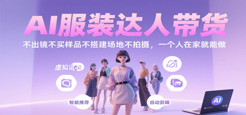 AI服装达人带货，不出镜不买样品不搭建场地不拍摄，一个人在家就能做|云雀资源分享