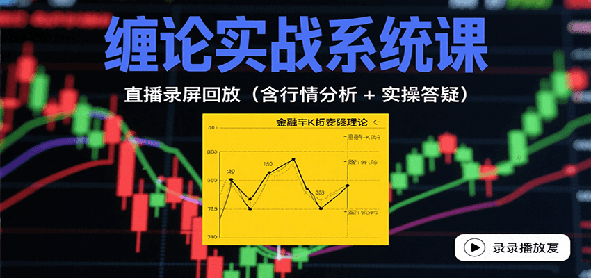 缠论实战系统课：直播录屏回放（含行情分析 + 实操答疑（更新8月）|云雀资源分享
