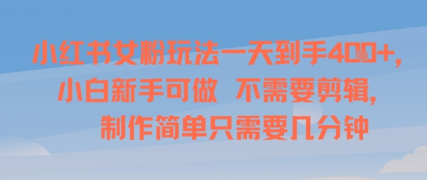 小红书女粉玩法一天到手4张，小白新手可做，不需要剪辑 制作简单只需要几分钟|云雀资源分享