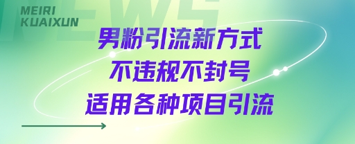 男粉引流新方式不违规不封号适用各种项目引流|云雀资源分享
