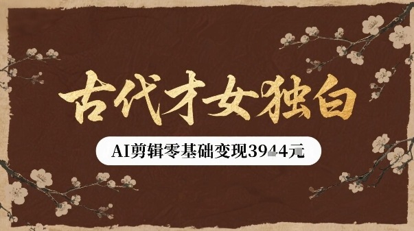 古代才女独白视频新玩法单条视频变现多张，AI剪辑零基础即可上手|云雀资源分享