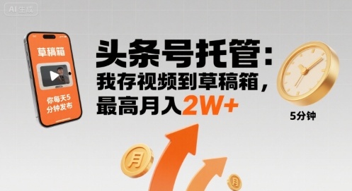 【头条号托管 】我存视频到草稿箱，你每天5分钟发布，最高月入2W+【揭秘】|云雀资源分享