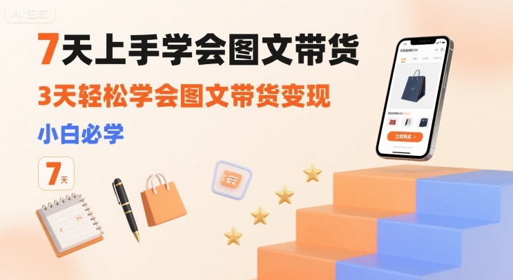 7天上手学会图文带货，3天轻松学会图文带货变现，小白必学|云雀资源分享