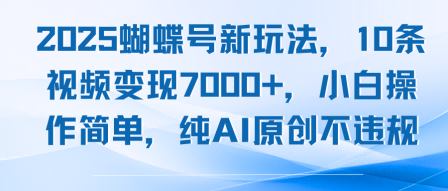 2025蝴蝶号新玩法，10条视频变现7k+，小白操作简单，纯AI原创不违规|云雀资源分享