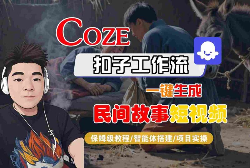 Coze扣子工作流一键生成民间故事短视频,保姆级教程-智能体搭建-项目实操|云雀资源分享