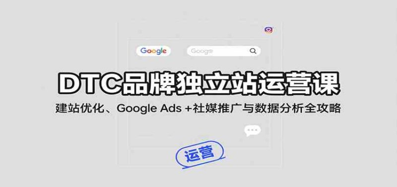 DTC品牌独立站运营课:建站优化、Google Ads + 社媒推广与数据分析全攻略|云雀资源分享