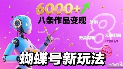 蝴蝶号新玩法纯AI生成，八条作品变现6k，无需剪辑全原创作品|云雀资源分享