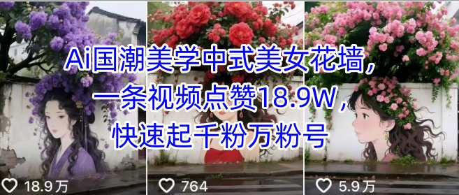 Ai国潮美学中式美女花墙，一条视频点赞18.9W，快速起千粉万粉号|云雀资源分享