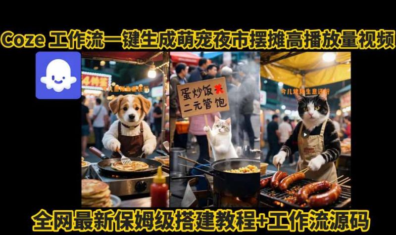 coze工作流一键生成萌宠夜市摆摊AI高赞高播放量视频保姆级拆解教程|云雀资源分享