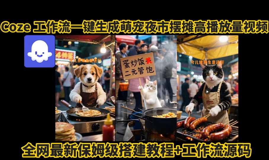 coze工作流一键生成萌宠夜市摆摊AI高赞高播放量视频保姆级拆解教程|云雀资源分享