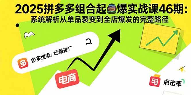 2025拼多多组合起爆实战课46期：系统解析从单品裂变到全店爆发的完整路径|云雀资源分享