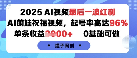 2025AI视频最后一波红利，AI萌娃祝福视频，起号率高达96%，单条收益1k+，0基础可做|云雀资源分享