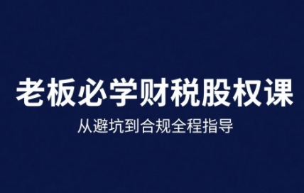 25年企业财税与股权实战课，从避坑到合规全程指导|云雀资源分享