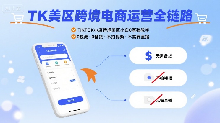 TK美区跨境电商运营全链路，TIKTOK小店跨境美区小白0基础教学，0投流0备货不拍视频不需要直播|云雀资源分享