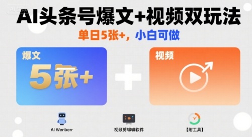 AI头条号爆文+视频双玩法，单日5张+，小白可做【附工具】|云雀资源分享