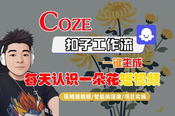 COZE扣子工作流一键生成每天认识一朵花短视频，保姆级教程-智能体搭建-项目实操|云雀资源分享