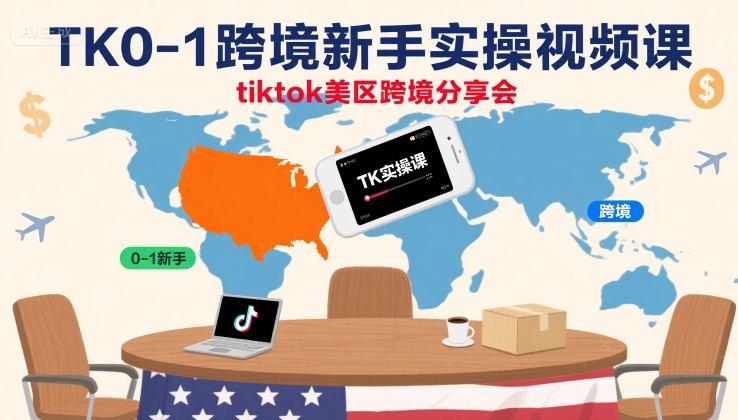 TK0-1跨境新手实操视频课，tiktok美区跨境分享会|云雀资源分享