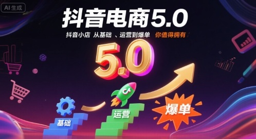 抖音电商5.0，抖音小店从基础、运营到爆单，你值得拥有|云雀资源分享